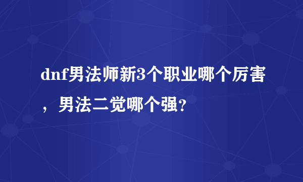 dnf男法师新3个职业哪个厉害，男法二觉哪个强？