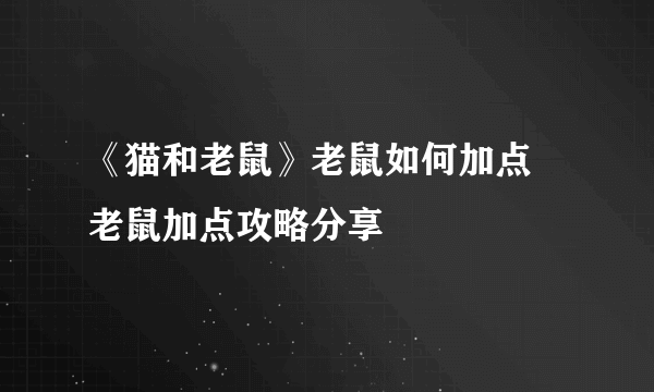 《猫和老鼠》老鼠如何加点 老鼠加点攻略分享