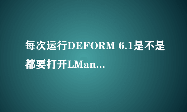 每次运行DEFORM 6.1是不是都要打开LManager.exe 和deform.pwd这两个文件？