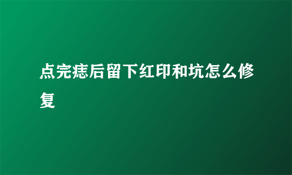 点完痣后留下红印和坑怎么修复