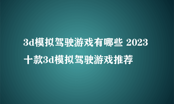 3d模拟驾驶游戏有哪些 2023十款3d模拟驾驶游戏推荐