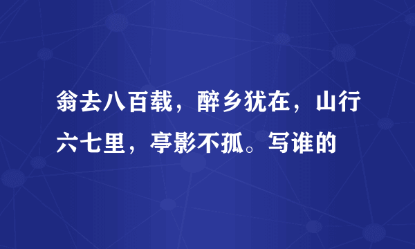 翁去八百载，醉乡犹在，山行六七里，亭影不孤。写谁的