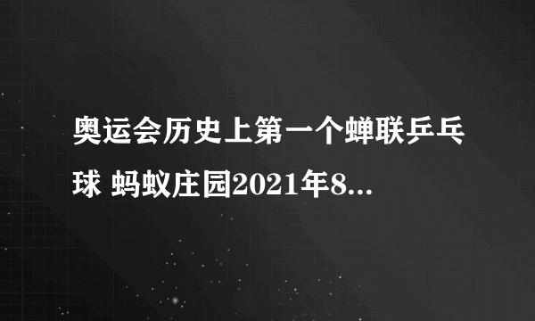 奥运会历史上第一个蝉联乒乓球 蚂蚁庄园2021年8月5日答案最新