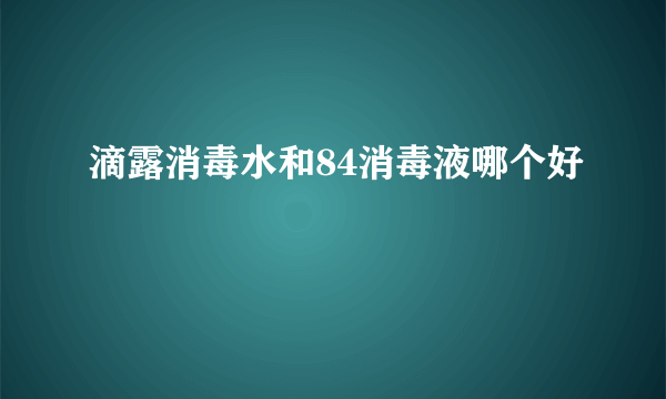 滴露消毒水和84消毒液哪个好