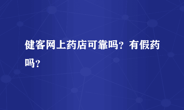 健客网上药店可靠吗？有假药吗？