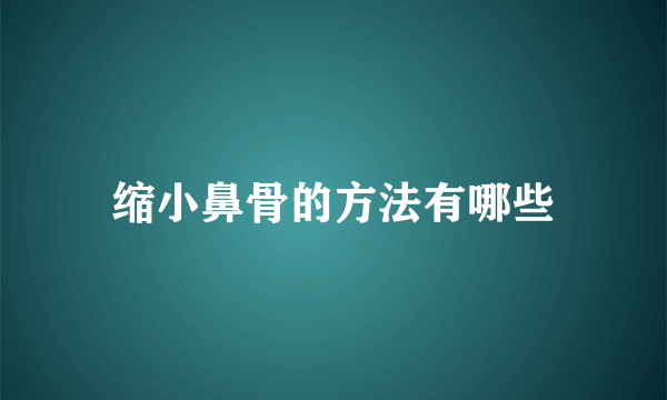 缩小鼻骨的方法有哪些