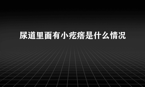 尿道里面有小疙瘩是什么情况