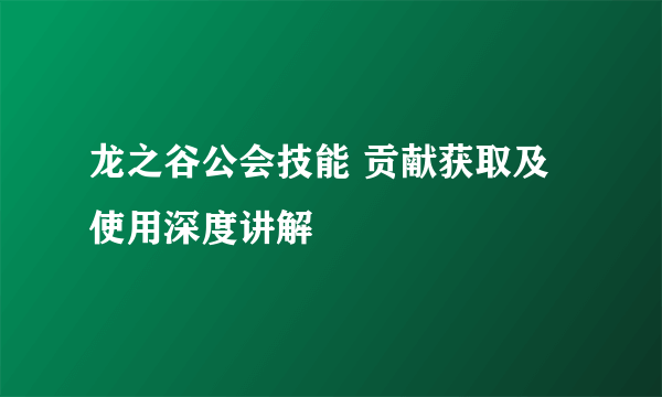 龙之谷公会技能 贡献获取及使用深度讲解