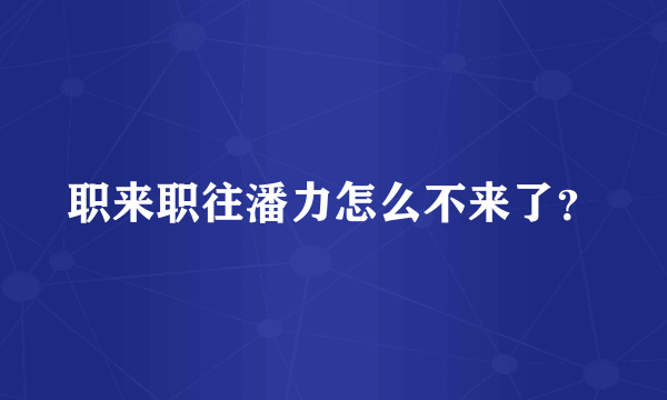 职来职往潘力怎么不来了？