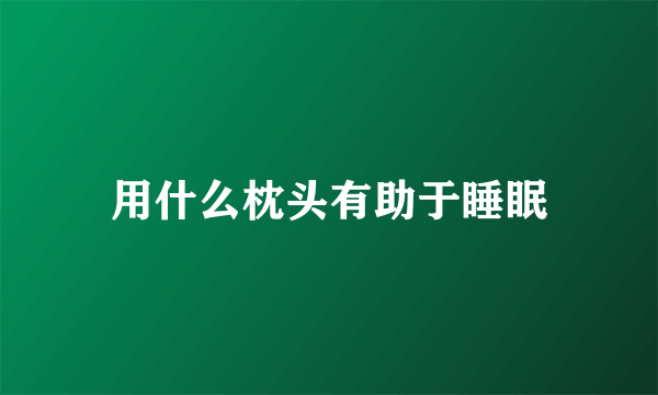 用什么枕头有助于睡眠