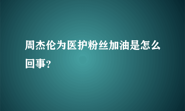 周杰伦为医护粉丝加油是怎么回事？