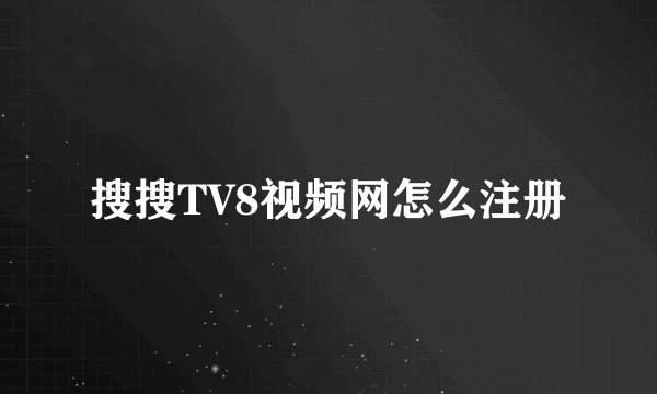 搜搜TV8视频网怎么注册