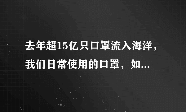 去年超15亿只口罩流入海洋，我们日常使用的口罩，如何利用回收