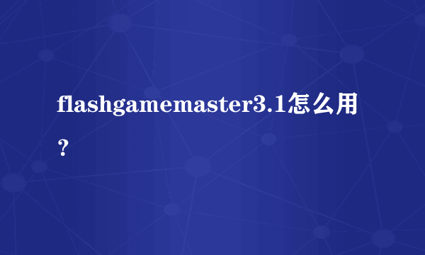 flashgamemaster3.1怎么用？