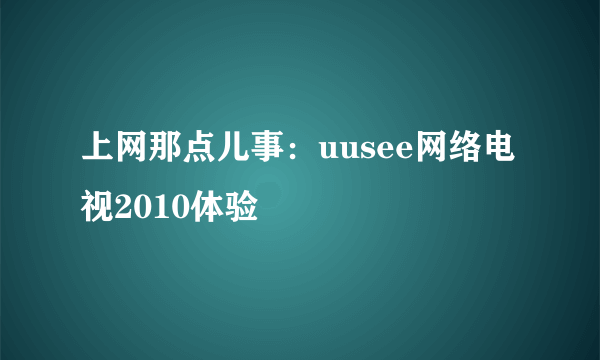 上网那点儿事：uusee网络电视2010体验