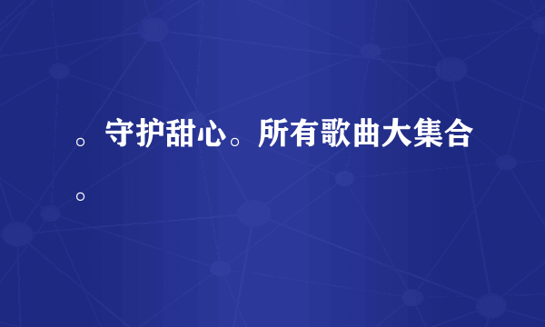 。守护甜心。所有歌曲大集合。