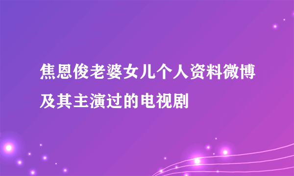 焦恩俊老婆女儿个人资料微博及其主演过的电视剧