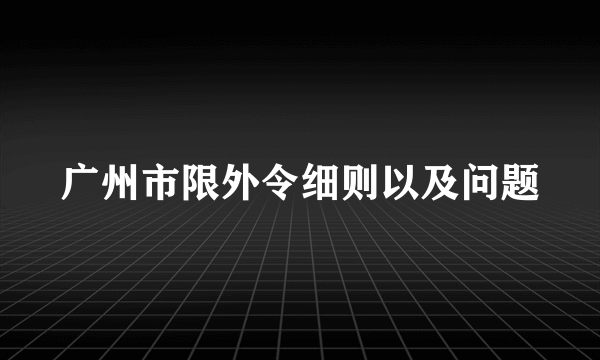 广州市限外令细则以及问题