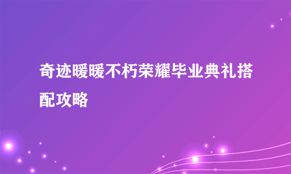 奇迹暖暖不朽荣耀毕业典礼搭配攻略