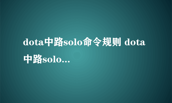 dota中路solo命令规则 dota中路solo命令规则？