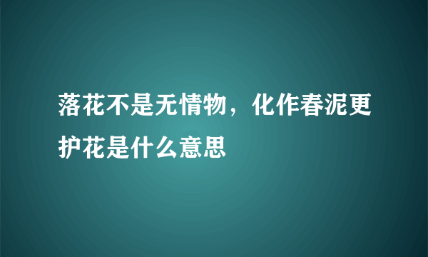 落花不是无情物，化作春泥更护花是什么意思