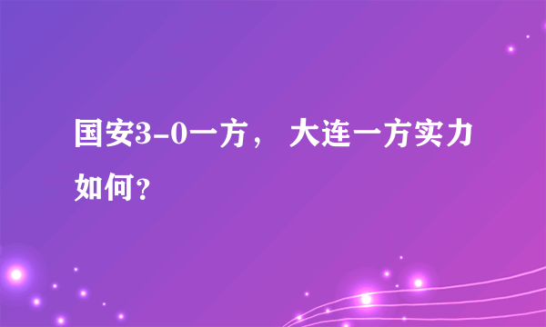 国安3-0一方， 大连一方实力如何？