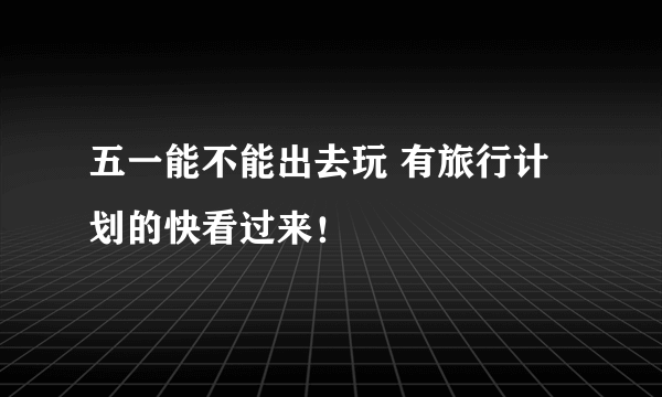 五一能不能出去玩 有旅行计划的快看过来！