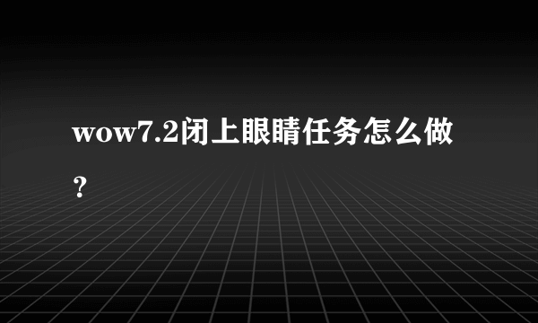 wow7.2闭上眼睛任务怎么做？