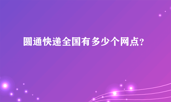 圆通快递全国有多少个网点？