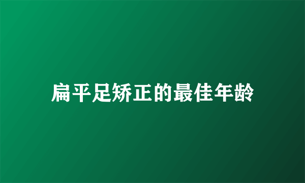 扁平足矫正的最佳年龄