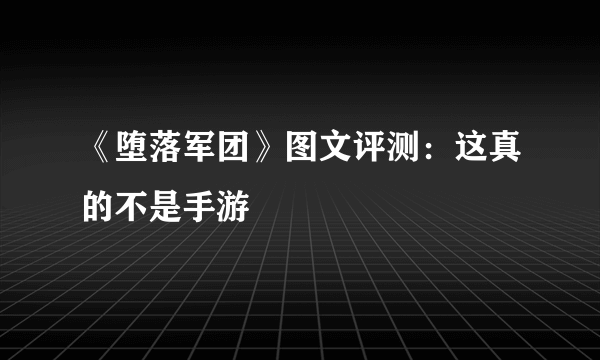 《堕落军团》图文评测：这真的不是手游