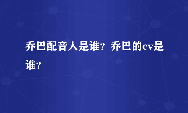 乔巴配音人是谁？乔巴的cv是谁？