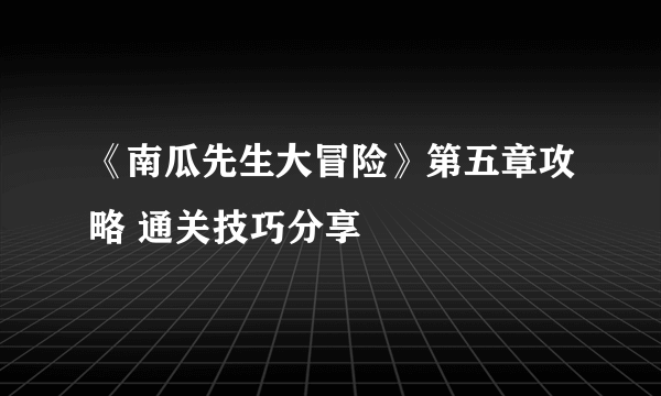 《南瓜先生大冒险》第五章攻略 通关技巧分享