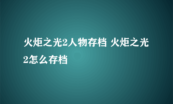 火炬之光2人物存档 火炬之光2怎么存档