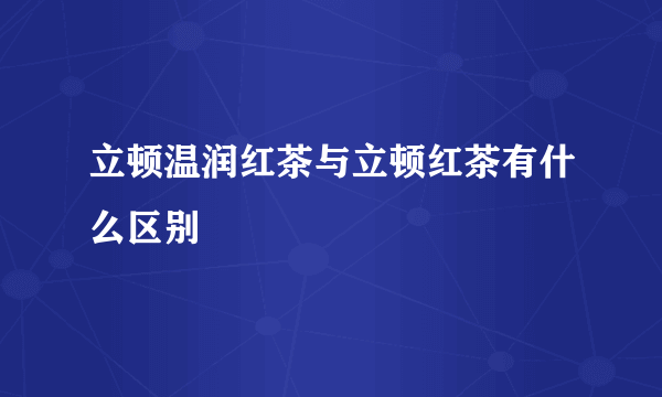 立顿温润红茶与立顿红茶有什么区别