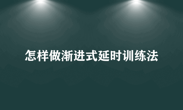 怎样做渐进式延时训练法