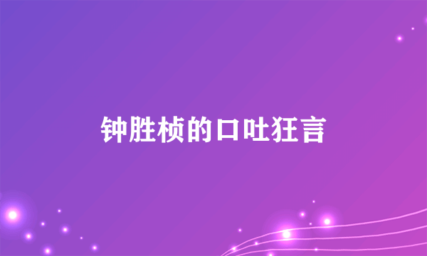 钟胜桢的口吐狂言