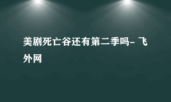 美剧死亡谷还有第二季吗- 飞外网