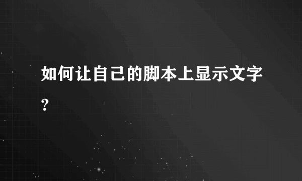 如何让自己的脚本上显示文字？