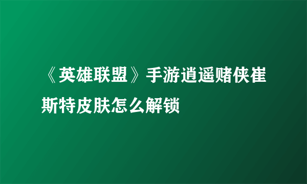 《英雄联盟》手游逍遥赌侠崔斯特皮肤怎么解锁