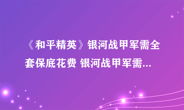 《和平精英》银河战甲军需全套保底花费 银河战甲军需话费价格