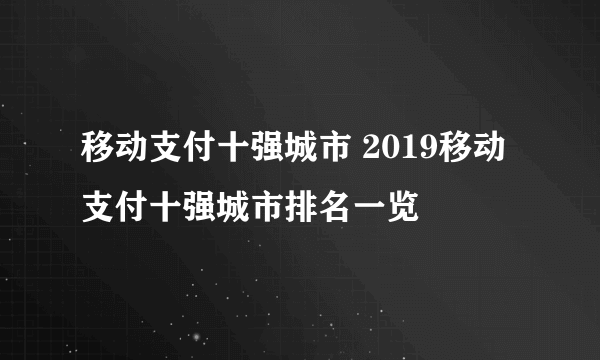 移动支付十强城市 2019移动支付十强城市排名一览