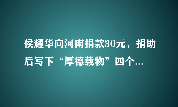 侯耀华向河南捐款30元，捐助后写下“厚德载物”四个大字，他是怎么想的？