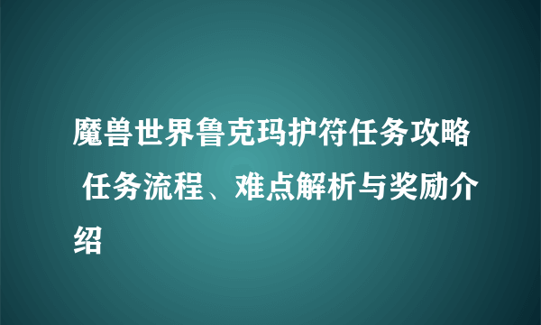 魔兽世界鲁克玛护符任务攻略 任务流程、难点解析与奖励介绍