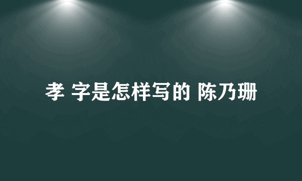 孝 字是怎样写的 陈乃珊