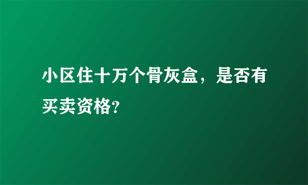 小区住十万个骨灰盒，是否有买卖资格？