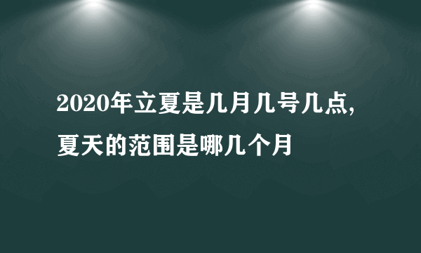 2020年立夏是几月几号几点,夏天的范围是哪几个月