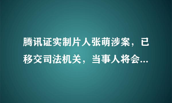 腾讯证实制片人张萌涉案，已移交司法机关，当事人将会面临什么处罚？