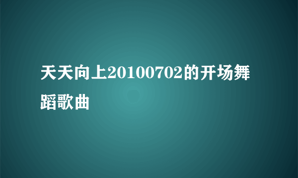 天天向上20100702的开场舞蹈歌曲