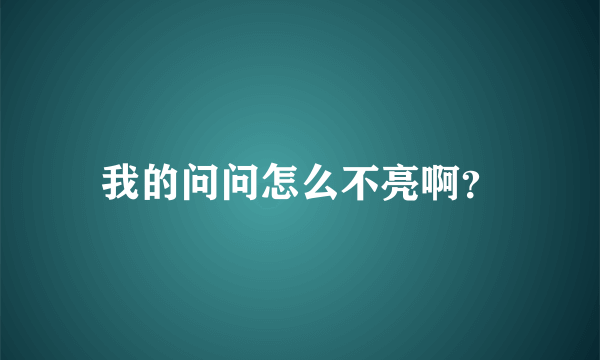 我的问问怎么不亮啊？